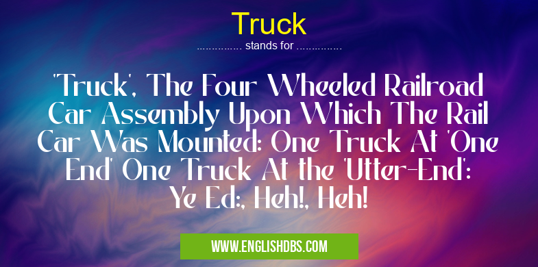 Truck means 'Truck', The Four Wheeled Railroad Car Assembly Upon Which The Rail Car Was Mounted: One Truck At 'One End' One Truck At the 'Utter-End': Ye Ed:, Heh!, Heh! Truck