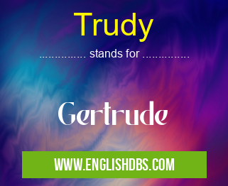 Trudy means Gertrude Trudy