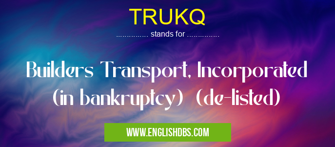 TRUKQ means Builders Transport, Incorporated (in bankruptcy) (de-listed) TRUKQ
