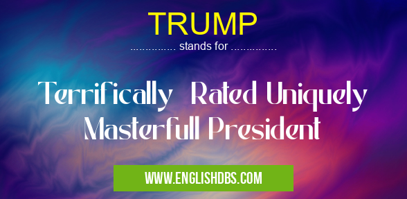 TRUMP means Terrifically Rated Uniquely Masterfull President TRUMP