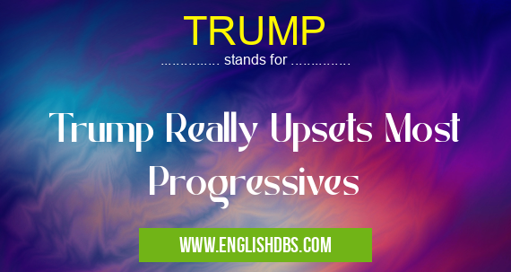 TRUMP means Trump Really Upsets Most Progressives TRUMP