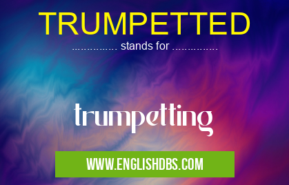 TRUMPETTED means trumpetting TRUMPETTED