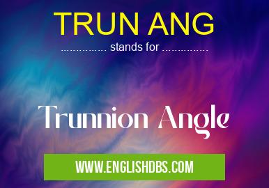 TRUN ANG means Trunnion Angle TRUN ANG