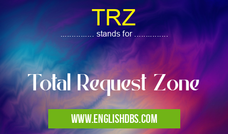 TRZ means Total Request Zone TRZ