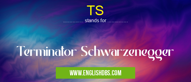 TS means Terminator Schwarzenegger TS
