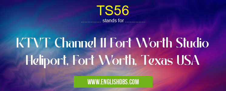TS56 means KTVT Channel 11 Fort Worth Studio Heliport, Fort Worth, Texas USA TS56