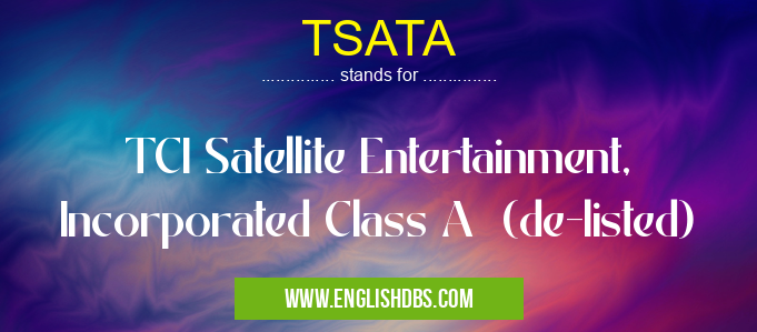 TSATA means TCI Satellite Entertainment, Incorporated Class A (de-listed) TSATA