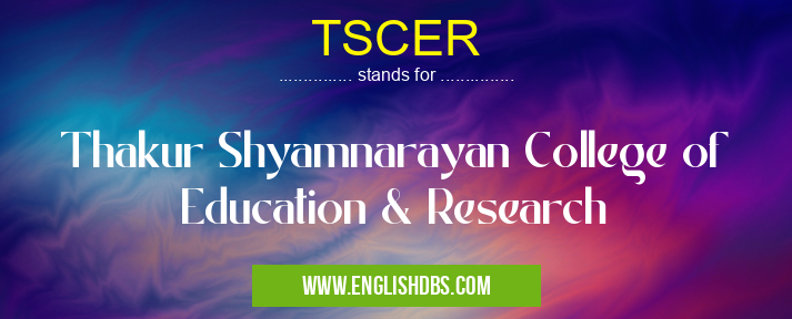 TSCER means Thakur Shyamnarayan College of Education & Research TSCER