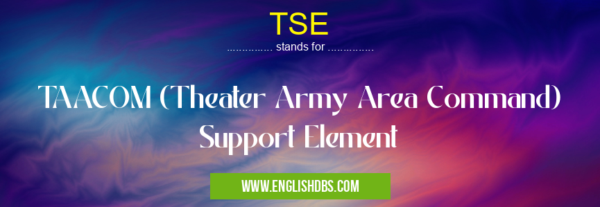 TSE means TAACOM (Theater Army Area Command) Support Element TSE