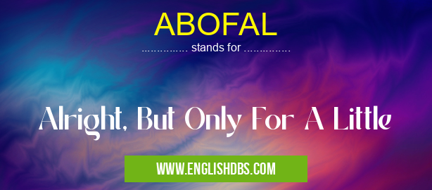 ABOFAL means Alright, But Only For A Little ABOFAL