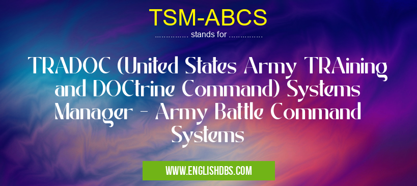 TSM-ABCS means TRADOC (United States Army TRAining and DOCtrine Command) Systems Manager - Army Battle Command Systems TSM-ABCS