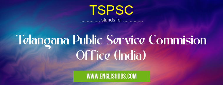 TSPSC means Telangana Public Service Commision Office (India) TSPSC
