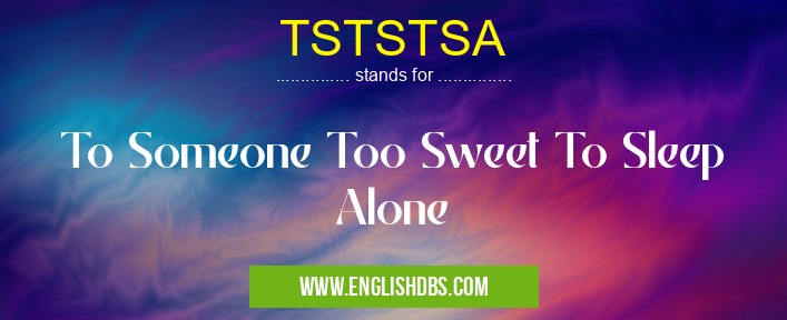 TSTSTSA means To Someone Too Sweet To Sleep Alone TSTSTSA