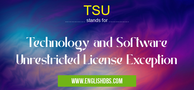 TSU means Technology and Software Unrestricted License Exception TSU