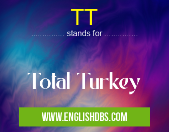 TT means Total Turkey TT