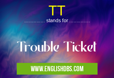 TT means Trouble Ticket TT