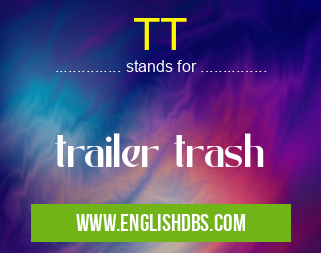 TT means trailer trash TT