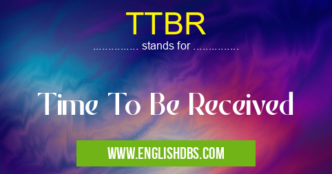TTBR means Time To Be Received TTBR