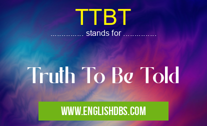 TTBT means Truth To Be Told TTBT