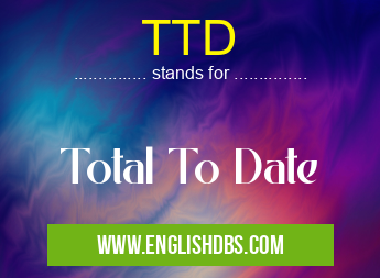 TTD means Total To Date TTD
