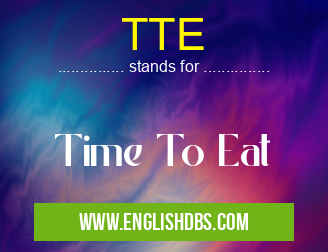 TTE means Time To Eat TTE