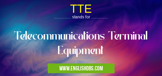 TTE means Telecommunications Terminal Equipment TTE