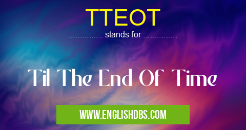 TTEOT means Til The End Of Time TTEOT