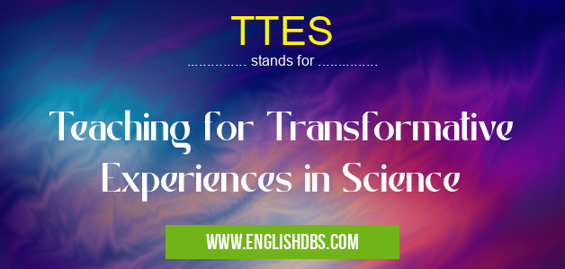 TTES means Teaching for Transformative Experiences in Science TTES