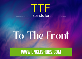 TTF means To The Front TTF