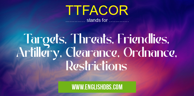 TTFACOR means Targets, Threats, Friendlies, Artillery, Clearance, Ordnance, Restrictions TTFACOR