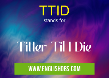 TTID means Titter Til I Die TTID