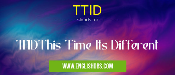 TTID means TTIDThis Time Its Different TTID