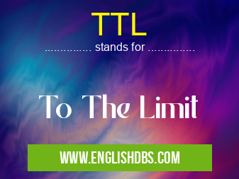 TTL means To The Limit TTL