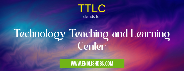 TTLC means Technology Teaching and Learning Center TTLC