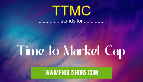 TTMC means Time to Market Cap TTMC