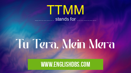TTMM means Tu Tera, Mein Mera TTMM