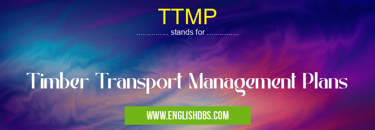 TTMP means Timber Transport Management Plans TTMP