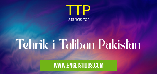 TTP means Tehrik i Taliban Pakistan TTP
