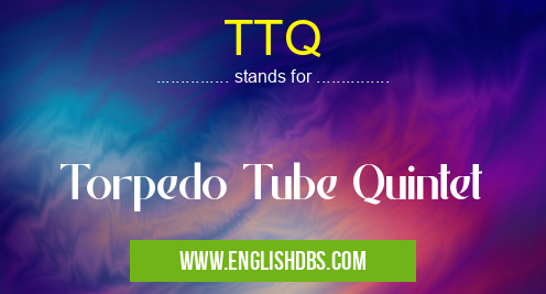 TTQ means Torpedo Tube Quintet TTQ