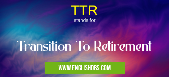 TTR means Transition To Retirement TTR