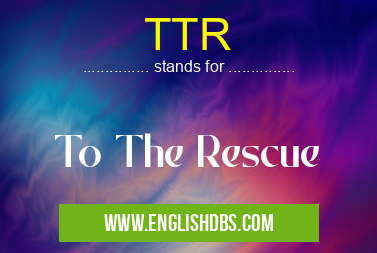 TTR means To The Rescue TTR