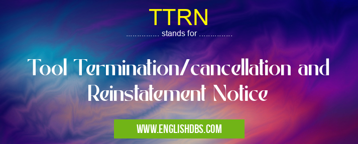 TTRN means Tool Termination/cancellation and Reinstatement Notice TTRN