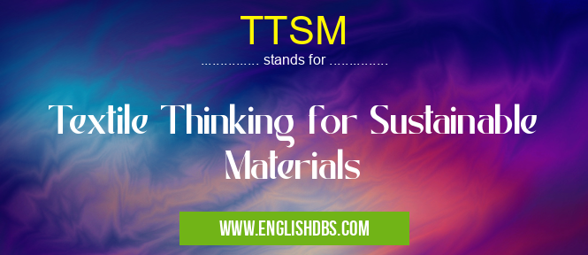 TTSM means Textile Thinking for Sustainable Materials TTSM
