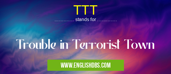 TTT means Trouble in Terrorist Town TTT