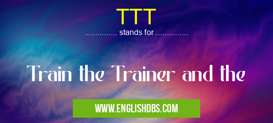TTT means Train the Trainer and the TTT