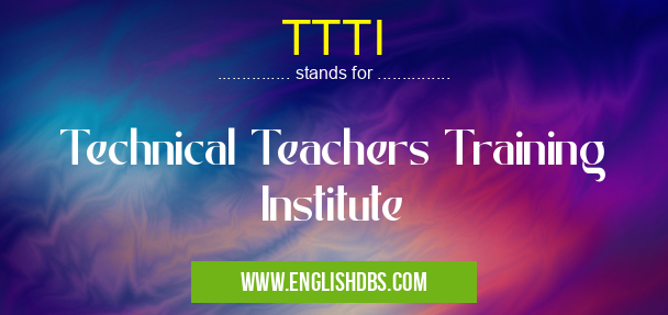 TTTI means Technical Teachers Training Institute TTTI