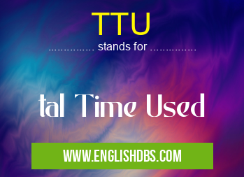 TTU means tal Time Used TTU
