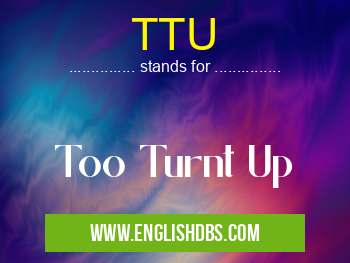 TTU means Too Turnt Up TTU