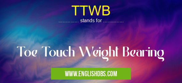 TTWB means Toe Touch Weight Bearing TTWB