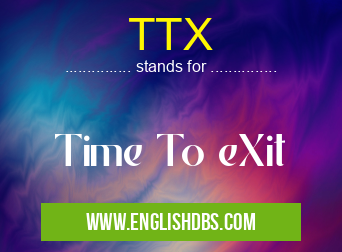 TTX means Time To eXit TTX
